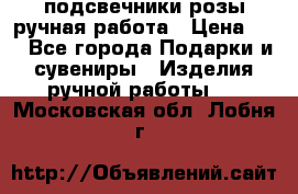 подсвечники розы ручная работа › Цена ­ 1 - Все города Подарки и сувениры » Изделия ручной работы   . Московская обл.,Лобня г.